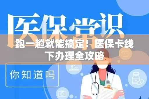 跑一趟就能搞定！医保卡线下办理全攻略