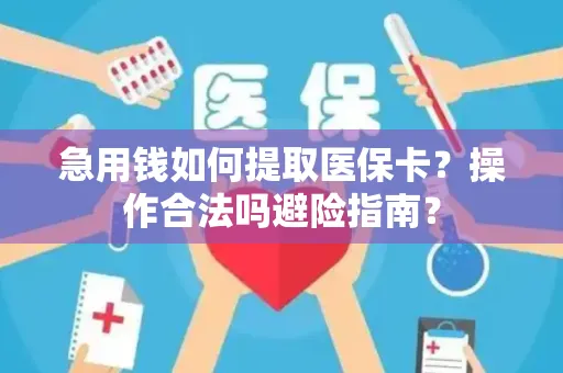 急用钱如何提取医保卡？操作合法吗避险指南？